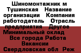 Шиномонтажник м.Тушинская › Название организации ­ Компания-работодатель › Отрасль предприятия ­ Другое › Минимальный оклад ­ 1 - Все города Работа » Вакансии   . Свердловская обл.,Реж г.